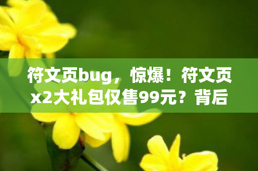 符文页bug,惊爆!符文页x2大礼包仅售99元?背后隐情让你吓一跳! 符文页bug,惊爆!符文页x2大礼包仅售99元?背后隐情让你吓一跳!