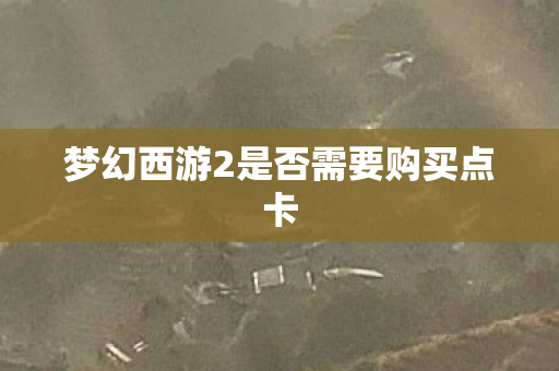 梦幻西游2是否需要购买点卡 梦幻西游2是否需要购买点卡