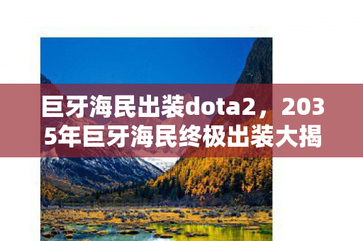 巨牙海民出装dota2，2035年巨牙海民终极出装大揭秘！颠覆认知的装备抉择！