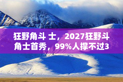 狂野角斗 士，2027狂野斗角士首秀，99%人撑不过3秒的生死局，你敢挑战吗？