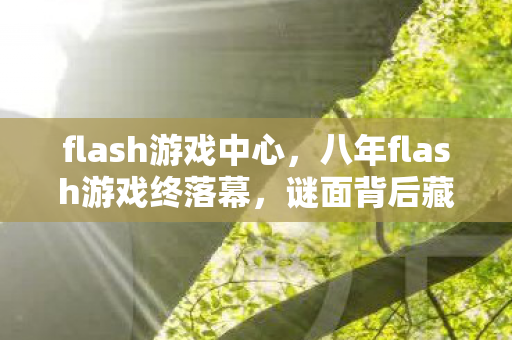 flash游戏中心,八年flash游戏终落幕,谜面背后藏泪目,时光一去不复返 flash游戏中心,八年flash游戏终落幕,谜面背后藏泪目,时光一去不复返