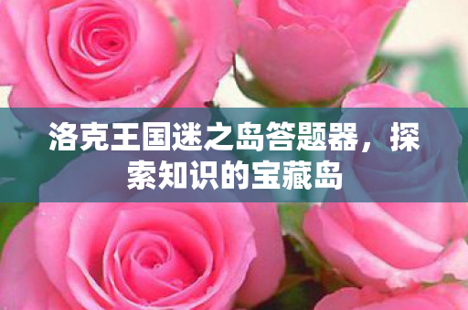洛克王国迷之岛答题器,探索知识的宝藏岛 洛克王国迷之岛答题器,探索知识的宝藏岛