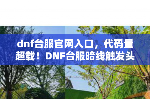 dnf台服官网入口，代码量超载！DNF台服暗线触发头皮发麻级数据暴走事件