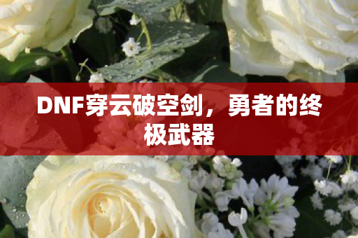 DNF穿云破空剑,勇者的终极武器 DNF穿云破空剑,勇者的终极武器