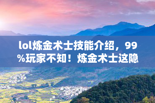 lol炼金术士技能介绍，99%玩家不知！炼金术士这隐藏机制，竟让他成2027上分黑马？