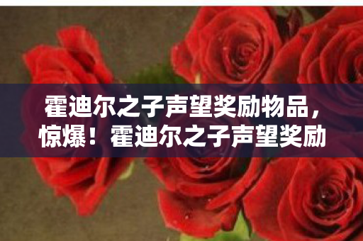 霍迪尔之子声望奖励物品,惊爆!霍迪尔之子声望奖励竟藏3大逆天神器,你绝对想不到! 霍迪尔之子声望奖励物品,惊爆!霍迪尔之子声望奖励竟藏3大逆天神器,你绝对想不到!