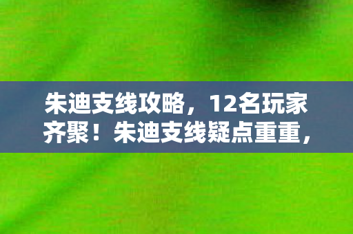 朱迪支线攻略，12名玩家齐聚！朱迪支线疑点重重，真相揭晓时众人绷不住了