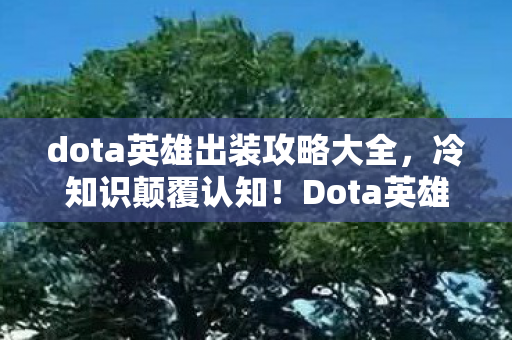 dota英雄出装攻略大全,冷知识颠覆认知!Dota英雄出装暗藏目瞪口呆的拆弹级玄机 dota英雄出装攻略大全,冷知识颠覆认知!Dota英雄出装暗藏目瞪口呆的拆弹级玄机