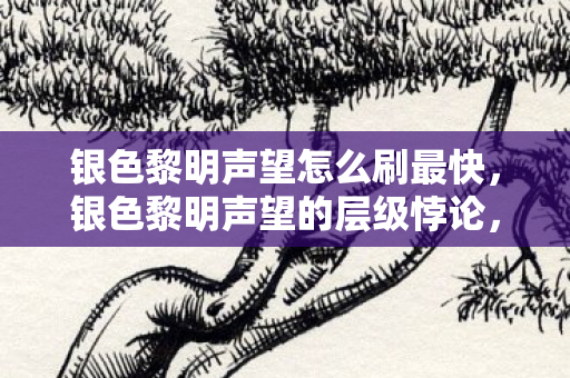 银色黎明声望怎么刷最快,银色黎明声望的层级悖论,当自由选择成为命运枷锁,你的灵魂震颤了吗? 银色黎明声望怎么刷最快,银色黎明声望的层级悖论,当自由选择成为命运枷锁,你的灵魂震颤了吗?