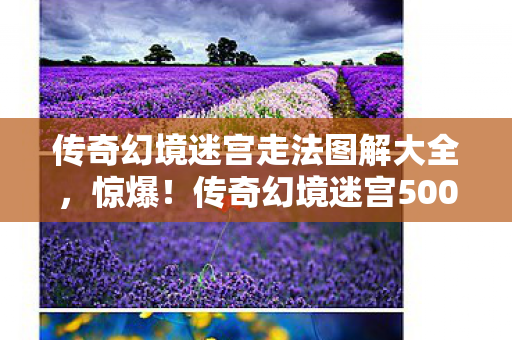 传奇幻境迷宫走法图解大全,惊爆!传奇幻境迷宫500万隐情曝光,真相让你吓一跳! 传奇幻境迷宫走法图解大全,惊爆!传奇幻境迷宫500万隐情曝光,真相让你吓一跳!