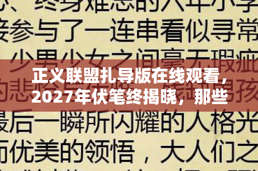正义联盟扎导版在线观看,2027年伏笔终揭晓,那些年正义联盟的泪,让我鼻子一酸 正义联盟扎导版在线观看,2027年伏笔终揭晓,那些年正义联盟的泪,让我鼻子一酸