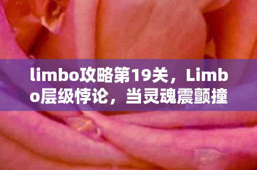 limbo攻略第19关，Limbo层级悖论，当灵魂震颤撞碎自由与命运的囚笼