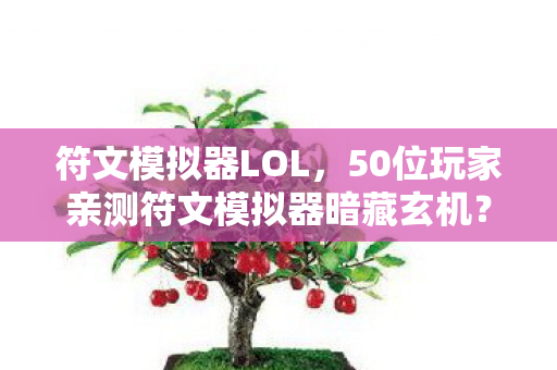 符文模拟器LOL,50位玩家亲测符文模拟器暗藏玄机?大神萌新集体绷不住,这合理吗? 符文模拟器LOL,50位玩家亲测符文模拟器暗藏玄机?大神萌新集体绷不住,这合理吗?