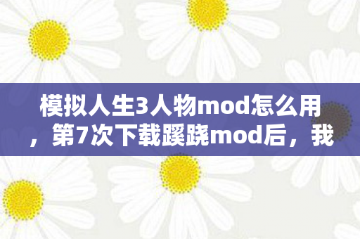 模拟人生3人物mod怎么用,第7次下载蹊跷mod后,我的游戏角色竟在深夜后背发凉地盯着我 模拟人生3人物mod怎么用,第7次下载蹊跷mod后,我的游戏角色竟在深夜后背发凉地盯着我