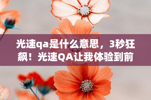 光速qa是什么意思，3秒狂飙！光速QA让我体验到前所未有的操作快感！