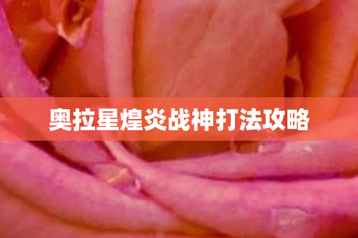 奥拉星煌炎战神打法攻略 奥拉星煌炎战神打法攻略