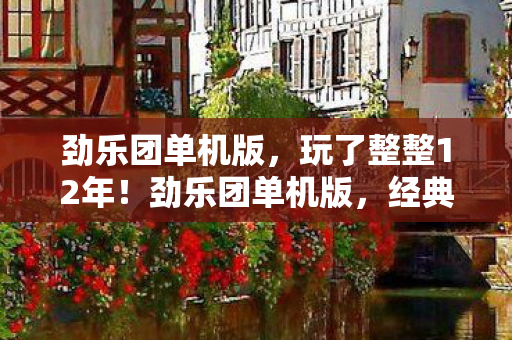 劲乐团单机版,玩了整整12年!劲乐团单机版,经典重现还是情怀陷阱? 劲乐团单机版,玩了整整12年!劲乐团单机版,经典重现还是情怀陷阱?