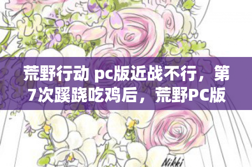 荒野行动 pc版近战不行，第7次蹊跷吃鸡后，荒野PC版竟让我后背发凉到不敢再开游戏