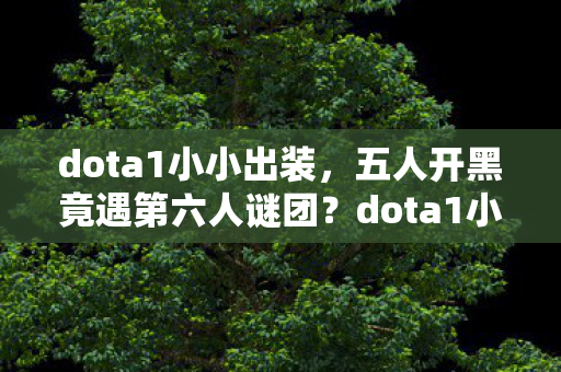 dota1小小玩家集体破防实录图片