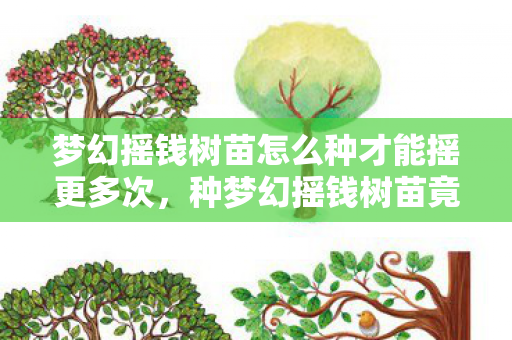 梦幻摇钱树苗怎么种才能摇更多次,种梦幻摇钱树苗竟能日赚3000?背后隐情曝光,吓你一跳! 梦幻摇钱树苗怎么种才能摇更多次,种梦幻摇钱树苗竟能日赚3000?背后隐情曝光,吓你一跳!
