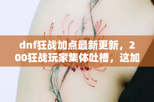 dnf狂战加点最新更新,200狂战玩家集体吐槽,这加点疑点重重,策划我真是绷不住了! dnf狂战加点最新更新,200狂战玩家集体吐槽,这加点疑点重重,策划我真是绷不住了!