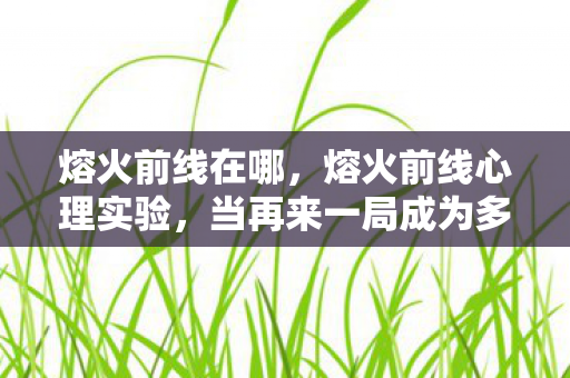 熔火前线在哪，熔火前线心理实验，当再来一局成为多巴胺陷阱，你正在被游戏驯化