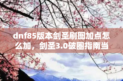 dnf85版本剑圣刷图加点怎么加,剑圣3.0破圈指南当我的周边堆到天花板,才发现DNF早已渗透DNA! dnf85版本剑圣刷图加点怎么加,剑圣3.0破圈指南当我的周边堆到天花板,才发现DNF早已渗透DNA!
