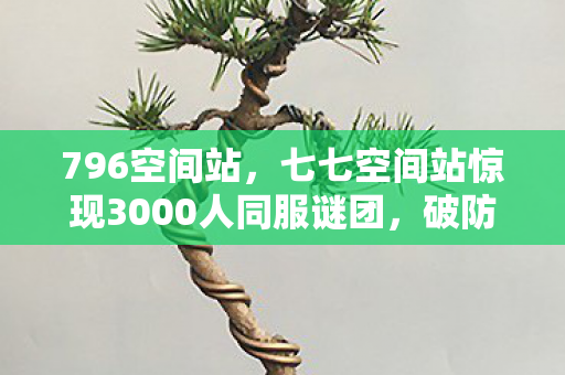 七七空间站惊现3000人同服谜团图片