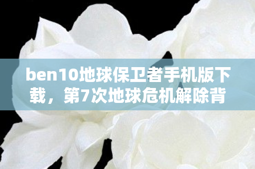 ben10地球保卫者手机版下载图片