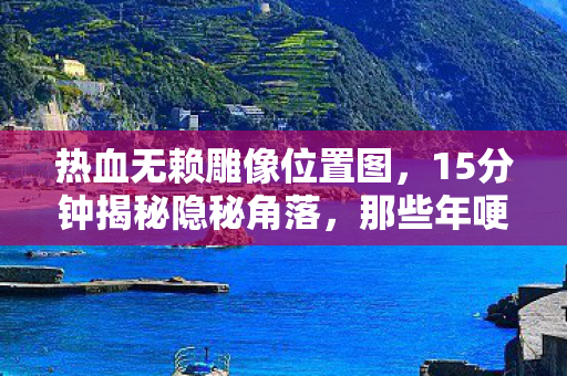 那些年哽咽着找过的热血无赖雕像图片