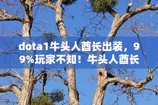 dota1牛头人酋长出装,99%玩家不知!牛头人酋长这隐藏机制,竟让胜率飙升300%? dota1牛头人酋长出装,99%玩家不知!牛头人酋长这隐藏机制,竟让胜率飙升300%?