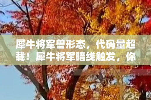 犀牛将军兽形态,代码量超载!犀牛将军暗线触发,你的神经末梢正在头皮发麻 犀牛将军兽形态,代码量超载!犀牛将军暗线触发,你的神经末梢正在头皮发麻
