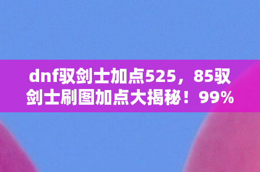 85驭剑士刷图加点大揭秘图片