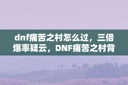 DNF痛苦之村背后的资本游戏图片