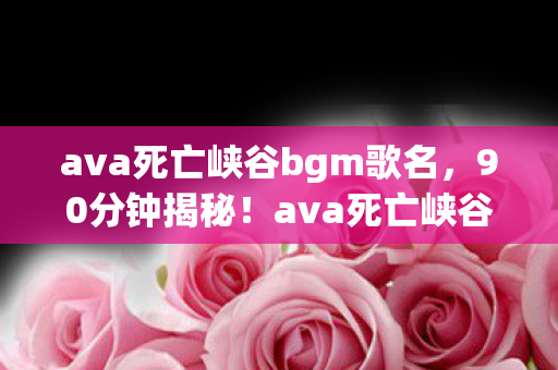 ava死亡峡谷bgm歌名图片