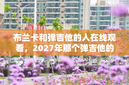 2027年那个弹吉他的布兰卡图片