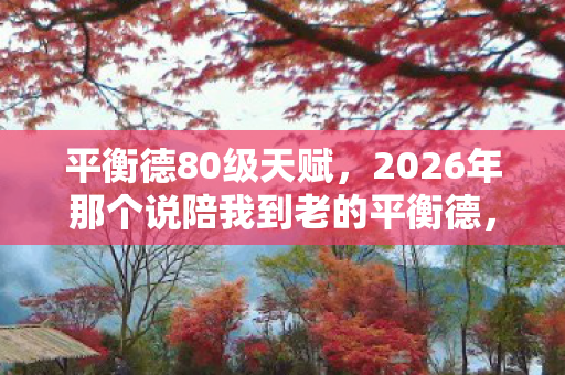 2026年那个说陪我到老的平衡德图片