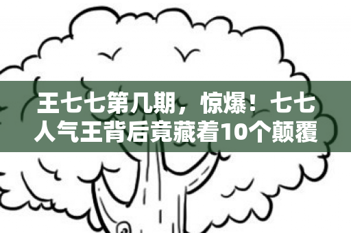 七七人气王背后竟藏着10个颠覆认知的神秘设计图片