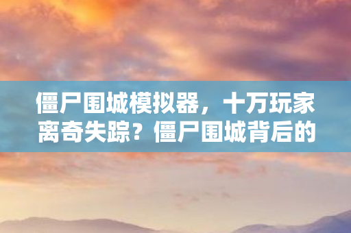 僵尸围城背后的真相让百万玩家集体破防图片