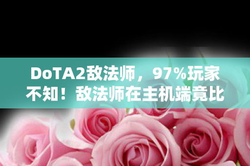 敌法师在主机端竟比手游快0图片