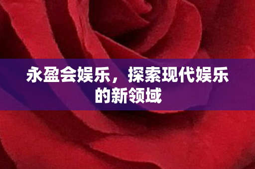 永盈会娱乐，探索现代娱乐的新领域