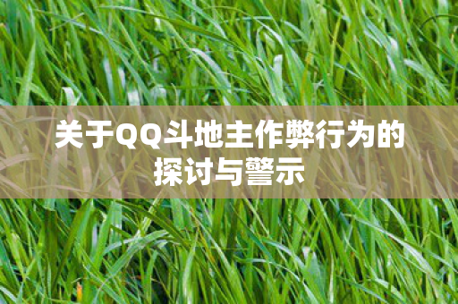 关于QQ斗地主作弊行为的探讨与警示 关于QQ斗地主作弊行为的探讨与警示