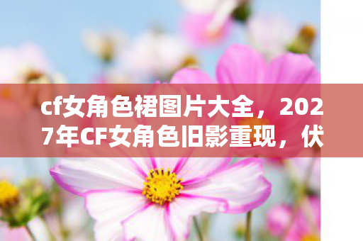 2027年CF女角色旧影重现图片