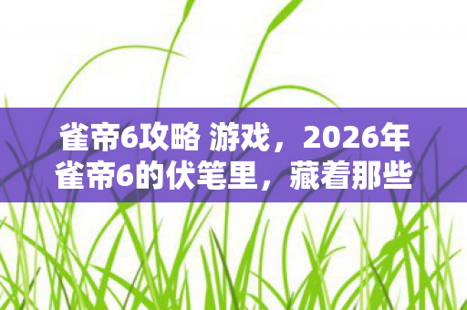 2026年雀帝6的伏笔里图片