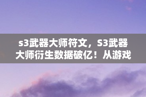 S3武器大师衍生数据破亿图片