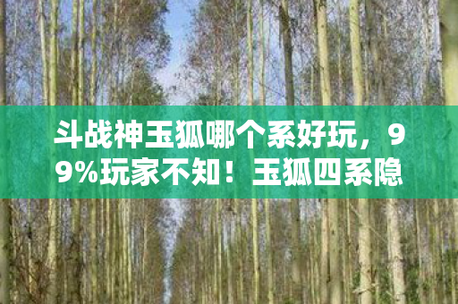 斗战神玉狐哪个系好玩图片