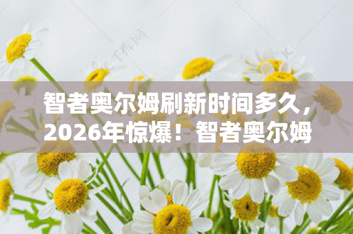 智者奥尔姆刷新时间竟藏惊天秘密图片