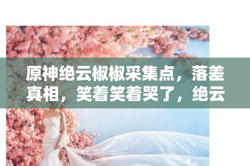 绝云椒椒采集点竟成玩家受难地图片
