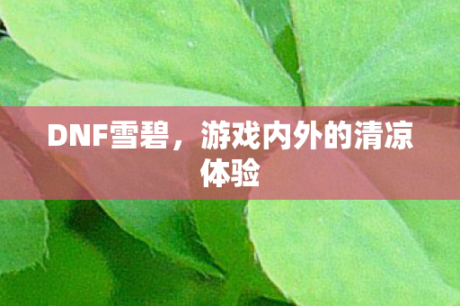 DNF雪碧,游戏内外的清凉体验 DNF雪碧,游戏内外的清凉体验