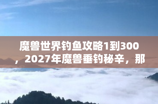 魔兽世界钓鱼攻略1到300图片
